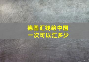 德国汇钱给中国 一次可以汇多少